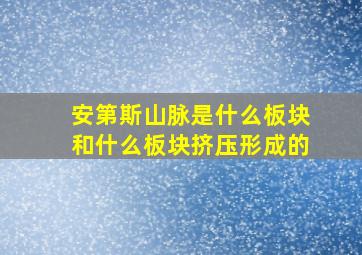 安第斯山脉是什么板块和什么板块挤压形成的