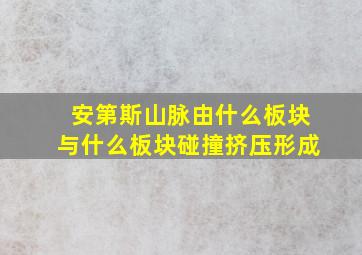 安第斯山脉由什么板块与什么板块碰撞挤压形成