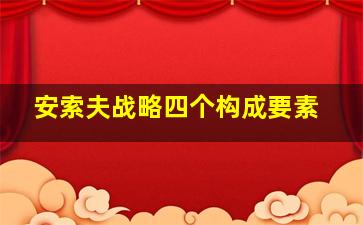 安索夫战略四个构成要素