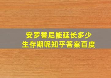 安罗替尼能延长多少生存期呢知乎答案百度