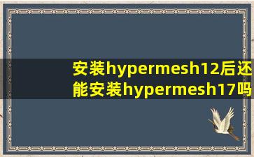 安装hypermesh12后还能安装hypermesh17吗