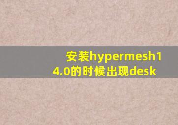 安装hypermesh14.0的时候出现desk