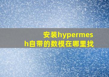 安装hypermesh自带的数模在哪里找