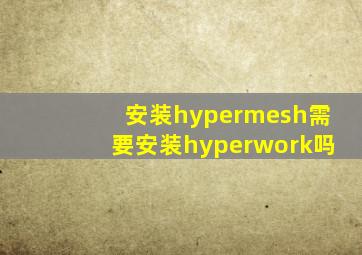 安装hypermesh需要安装hyperwork吗