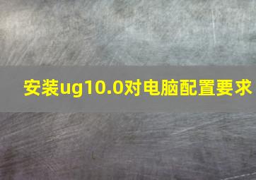 安装ug10.0对电脑配置要求