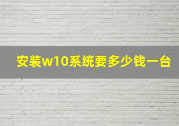 安装w10系统要多少钱一台