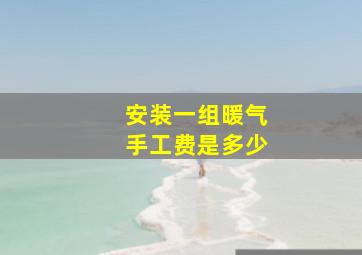 安装一组暖气手工费是多少