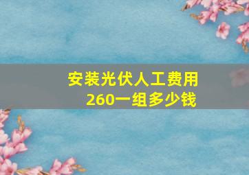 安装光伏人工费用260一组多少钱