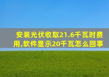 安装光伏收取21.6千瓦时费用,软件显示20千瓦怎么回事