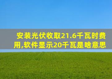 安装光伏收取21.6千瓦时费用,软件显示20千瓦是啥意思