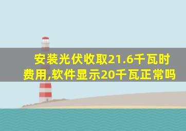 安装光伏收取21.6千瓦时费用,软件显示20千瓦正常吗