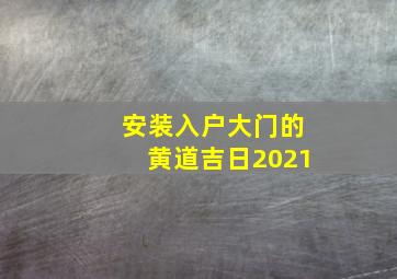 安装入户大门的黄道吉日2021