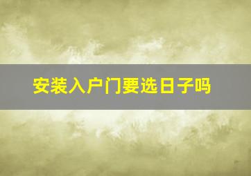 安装入户门要选日子吗