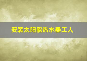 安装太阳能热水器工人