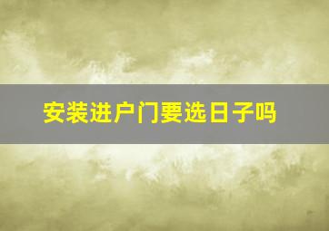 安装进户门要选日子吗