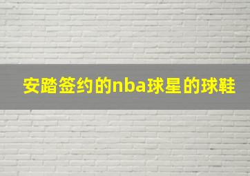 安踏签约的nba球星的球鞋