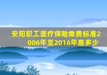 安阳职工医疗保险缴费标准2006年至2016年是多少