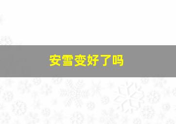 安雪变好了吗