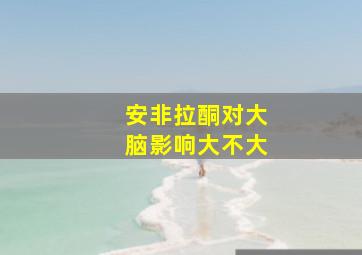 安非拉酮对大脑影响大不大