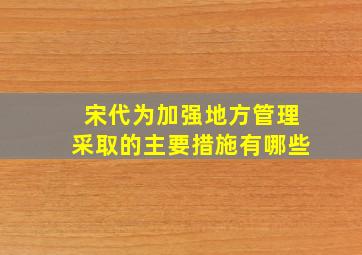 宋代为加强地方管理采取的主要措施有哪些