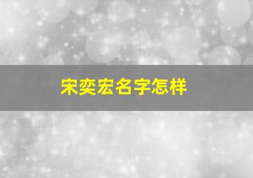 宋奕宏名字怎样