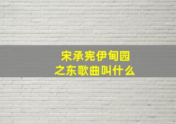 宋承宪伊甸园之东歌曲叫什么