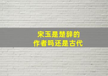 宋玉是楚辞的作者吗还是古代