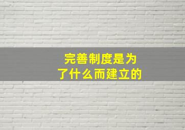 完善制度是为了什么而建立的