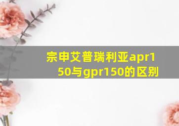 宗申艾普瑞利亚apr150与gpr150的区别