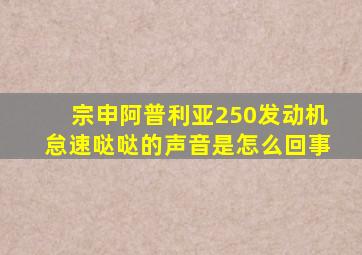 宗申阿普利亚250发动机怠速哒哒的声音是怎么回事