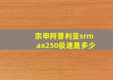 宗申阿普利亚srmax250极速是多少