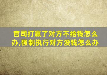 官司打赢了对方不给钱怎么办,强制执行对方没钱怎么办