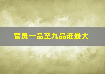 官员一品至九品谁最大