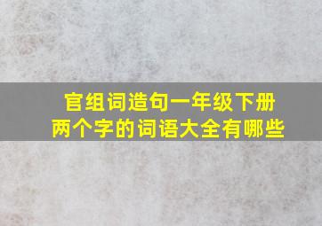 官组词造句一年级下册两个字的词语大全有哪些