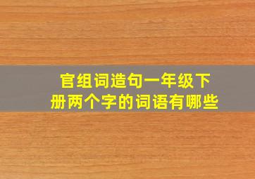 官组词造句一年级下册两个字的词语有哪些