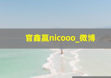 官鑫赢nicooo_微博