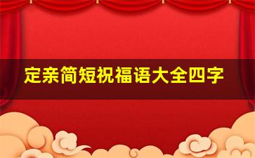 定亲简短祝福语大全四字