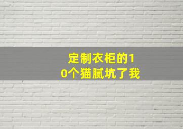 定制衣柜的10个猫腻坑了我