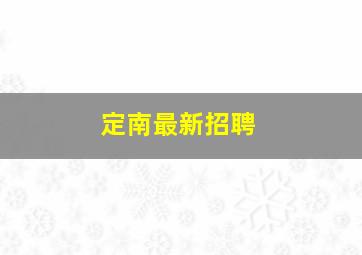 定南最新招聘