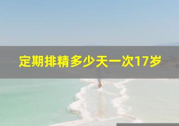 定期排精多少天一次17岁