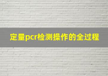 定量pcr检测操作的全过程