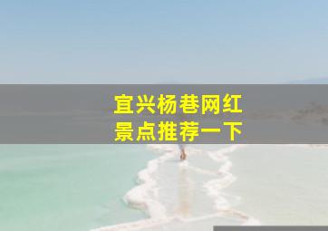 宜兴杨巷网红景点推荐一下