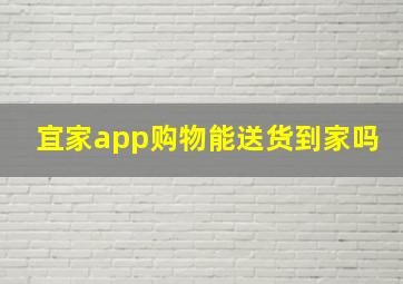 宜家app购物能送货到家吗