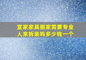 宜家家具搬家需要专业人来拆装吗多少钱一个