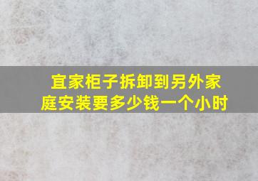 宜家柜子拆卸到另外家庭安装要多少钱一个小时