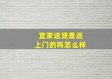 宜家送货是送上门的吗怎么样