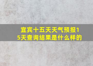 宜宾十五天天气预报15天查询结果是什么样的