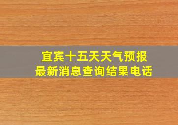 宜宾十五天天气预报最新消息查询结果电话