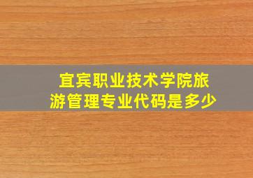 宜宾职业技术学院旅游管理专业代码是多少