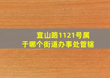 宜山路1121号属于哪个街道办事处管辖